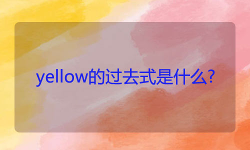 yellow的过去式是什么?yellow的用法和例句