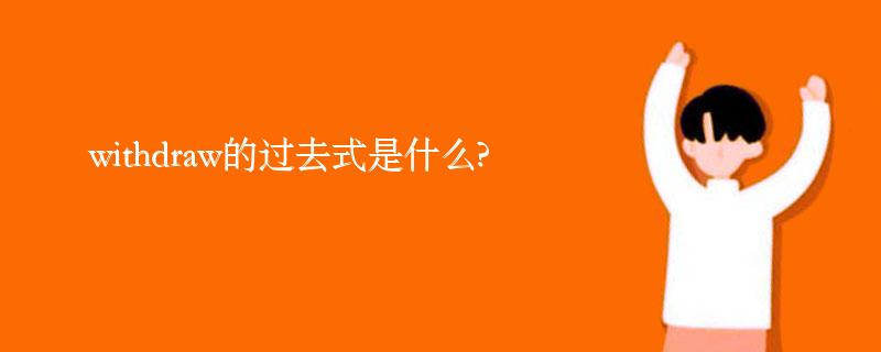 withdraw的过去式是什么?withdraw的用法和例句