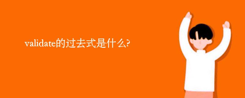 validate的过去式是什么?validate的用法和例句