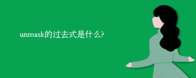 unmask的过去式是什么?unmask的用法和例句