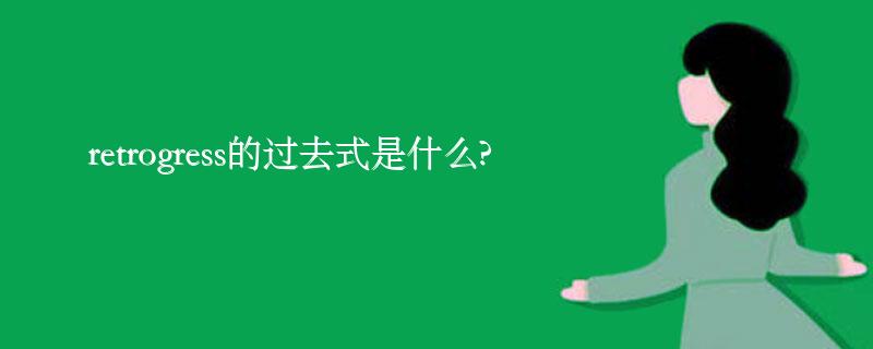 retrogress的过去式是什么?retrogress的用法和例句