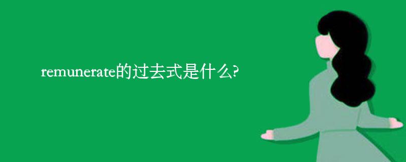 remunerate的过去式是什么?remunerate的用法和例句