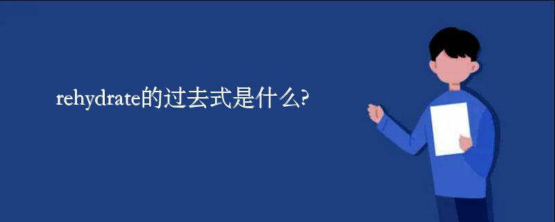 rehydrate的过去式是什么?rehydrate的用法和例句