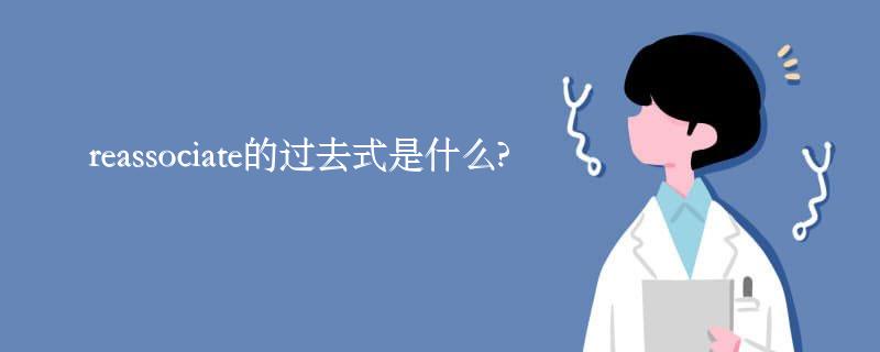 reassociate的过去式是什么?reassociate的用法和例句