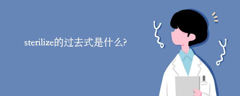 sterilize的过去式是什么?sterilize的用法和例句