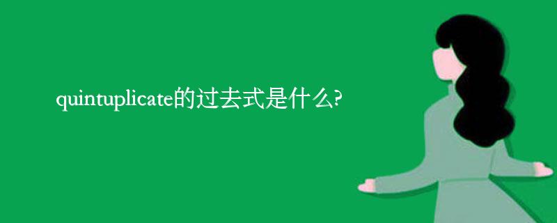 quintuplicate的过去式是什么?quintuplicate的用法和例句