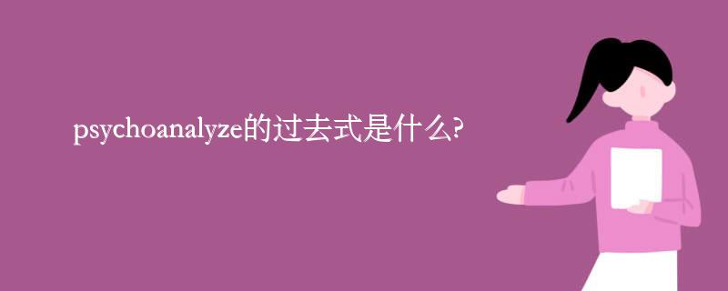 psychoanalyze的过去式是什么?psychoanalyze的用法和例句