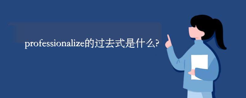 professionalize的过去式是什么?professionalize的用法和例句