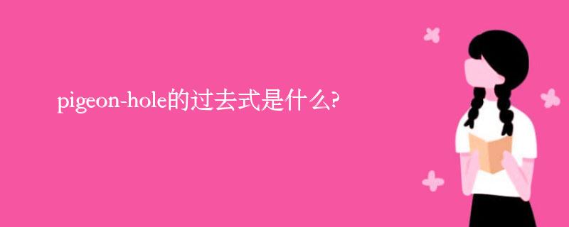 pigeon-hole的过去式是什么?pigeon-hole的用法和例句