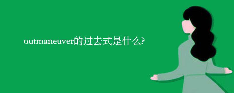 outmaneuver的过去式是什么?outmaneuver的用法和例句