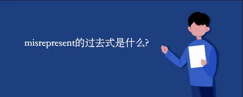 misrepresent的过去式是什么?misrepresent的用法和例句