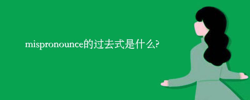 mispronounce的过去式是什么?mispronounce的用法和例句