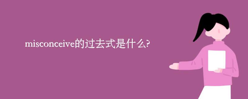 misconceive的过去式是什么?misconceive的用法和例句