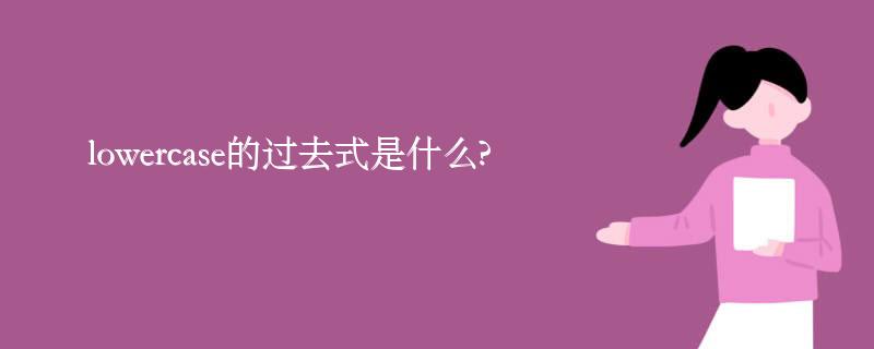 lowercase的过去式是什么?lowercase的用法和例句