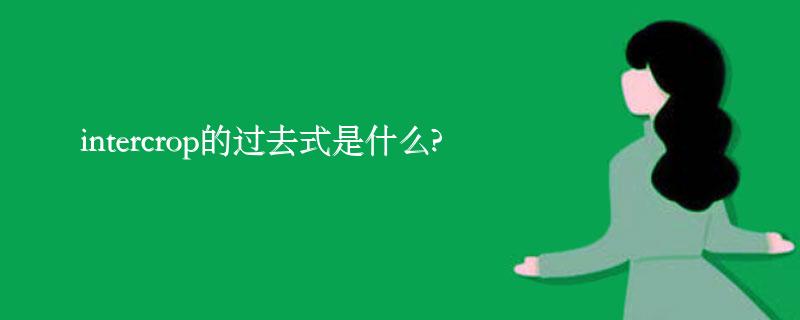 intercrop的过去式是什么?intercrop的用法和例句