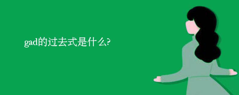 gad的过去式是什么?gad的用法和例句