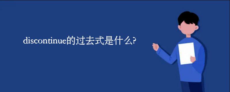 discontinue的过去式是什么?discontinue的用法和例句