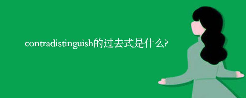 contradistinguish的过去式是什么?contradistinguish的用法和例句