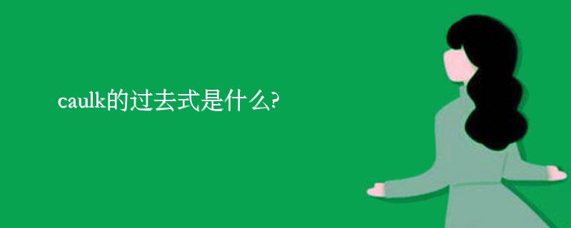 caulk的过去式是什么?caulk的用法和例句