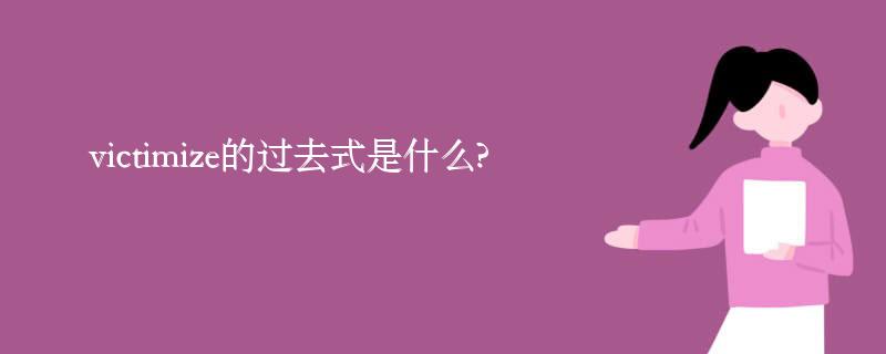 使受骗;使牺牲;欺骗;等意思,那么你知道victimize的过去式是什么吗?