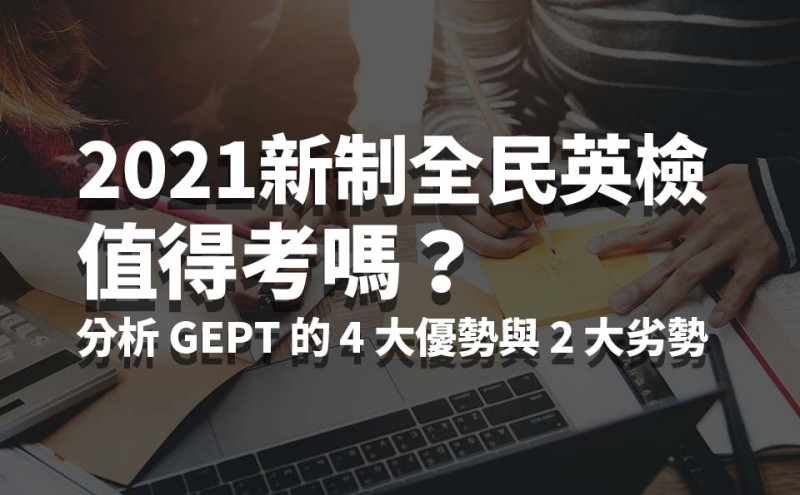 2021新制全民英检值得考吗？分析GEPT 的4 大优势与2 大劣势!