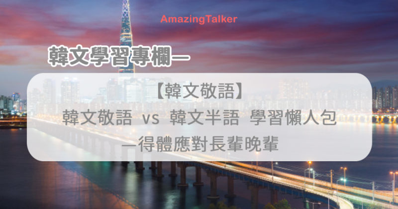 【韩文学习】韩文敬语、非敬语学习懒人包，遇到长辈晚辈都能得体应对！