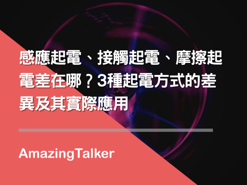  感应起电、接触起电、摩擦起电差在哪？3种起电方式的差异及其实际应用