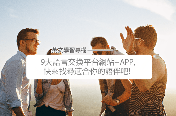 9大超实用的语言交换平台网站+APP，快来找寻适合你的语伴吧!