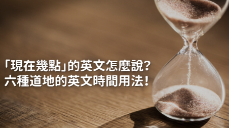 现在几点的英文怎么说？这六种道地的英文时间用法你都会了吗？