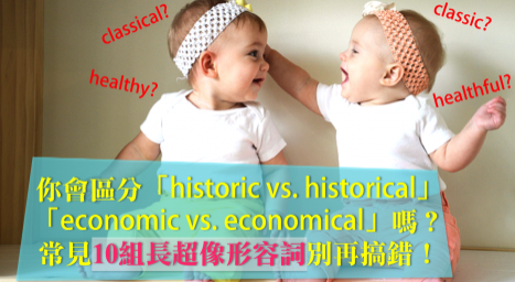 【易混淆】你会区分「historic vs. historical」、「eco<em></em>nomic vs. economical」吗？常见10组长超像形容词别再搞错！