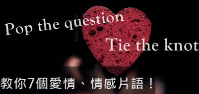 Pop the question. Tie the knot. 教你7个爱情、情感片语！