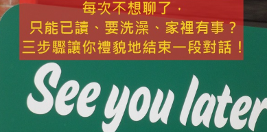 【实用英文】每次不想聊了只能已读、要洗澡、家里有事？三步骤让你礼貌地结束一段对话！