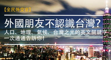 外国朋友不认识台湾？人口、地理、气候、台湾之光的英文介绍关键字一次通通告诉你