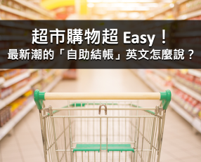 超市购物超 Easy！最新潮的「自助结帐」英文怎么说？