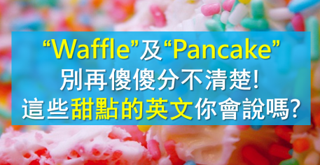 【看CNN学英文】“Waffle”及“Pancake” 别再傻傻分不清楚！这些甜点的英文你会说吗？