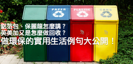 铝箔包、保丽龙的英文怎么讲？英美加的资源回收怎么做？做环保的实用生活例句大公开