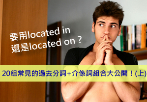 要用located in還是located on？20組常見的過去分詞+介系詞組合大公開！(上集)