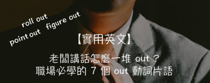 【实用英文】老板讲话怎么一堆”out”？职场上必学的 7 个 out 动词片语！