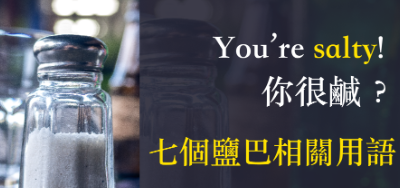 You’re salty 是什么意思？七个和「盐巴」有关的英文用语！