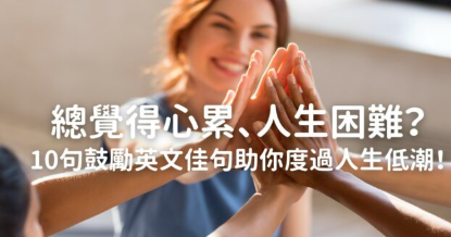 总觉得心累、人生困难？ 10 句鼓励英文佳句助你度过人生低潮！