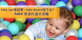 take up ≠ 拿起来，take down ≠ 放下去？ take 的常见片语一次说清楚讲明白！