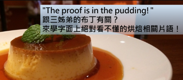 【实用英语】”The proof is in the pudding!” 跟三姊弟的布丁有关？来学字面上看不懂的烘焙相关片语！