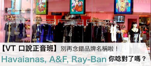 【VT 口说正音班】别再念错品牌名称啦！ Havaianas, A&F, Ray-Ban 发音你都念对了吗？