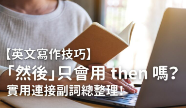 【英文写作技巧】「然后」只会用 then 吗？别再用 so、but、and then 了！实用连接副词总整理