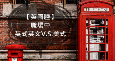 【英国腔】职场中的英式英文V.S.美式