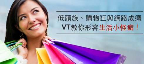 低头族、购物狂与网路成瘾怎么说，VT教你形容生活小怪癖！