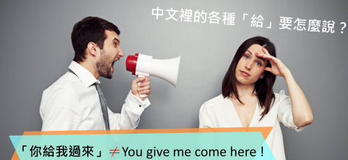 「你给我过来」绝对不是 You give me come here！中文里的各种「给」要怎么说？