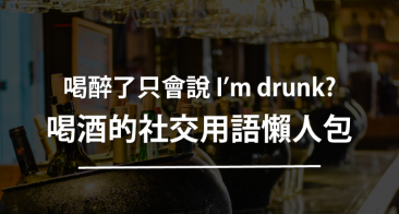 喝醉了还是只会说 I’m drunk？喝酒的社交用语懒人包