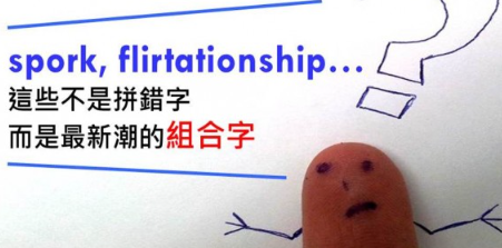 spork, flirtationship, textpectations…这些不是拼错字，而是现在最流行的「组合字」！