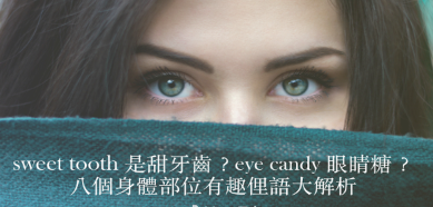 sweet tooth 是甜牙齿、eye candy 是眼睛糖？八个和身体部位相关的有趣俚语让你一次弄懂！